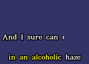 And I sure can 1

in an alcoholic haze