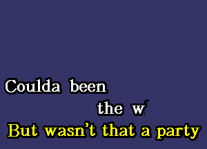 Coulda been
the W
But wasdt that a party