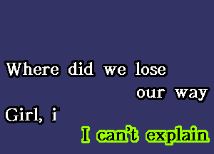Where did we lose
our way

Em

Girl, i
