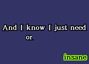 And I know I just need

OI