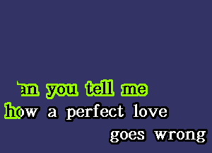 3.11. mm mm m
310W a perfect love
goes wrong