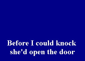 Before I could knock
she'd open the door