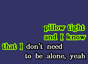 to be alone, yeah