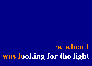 She always knew when I
was looking for the light