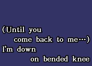 (Until you

come back to me---)

Fm down
on bended knee