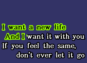 E m 51 E3
mmwant it With you

If you feel the same,
don,t ever let it go