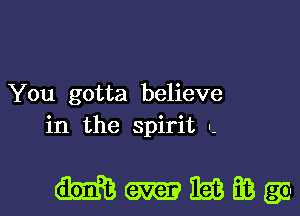 You gotta believe
in the spirit -

Mmmmga