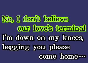 m E M13
M W
Fm down on my knees,
begging you please
come home-