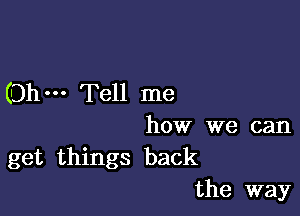 Oh Tell me

how we can
get things back
the way