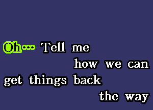 GEM Tell me

how we can
get things back
the way