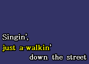 o o 3
Smgm ,

just a-walkin,
down the street