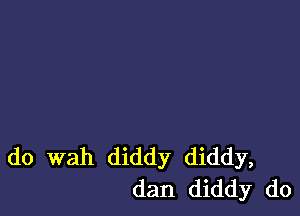 do wah diddy diddy,
dan diddy do