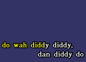 do wah diddy diddy,
dan diddy do