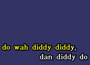 do wah diddy diddy,
dan diddy do