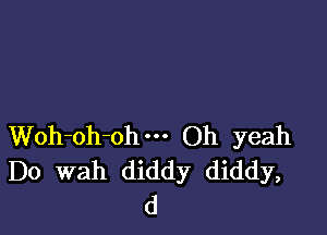 Woh-oh-ohm Oh yeah
Do wah diddy diddy,
d