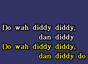 D0 wah diddy diddy,

dan diddy
Do wah diddy diddy,
dan diddy do