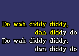 D0 wah diddy diddy,

dan diddy do
Do wah diddy diddy,
dan diddy do