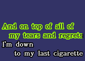 61? gm 6)?
9157 m
Fm down
to my last cigarette