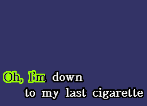 (3134,3153) down

to my last cigarette