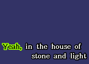 M in the house of
stone and light