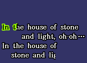 EB 3116 house of stone

and light, oh-ohm
In the house of
stone and lig