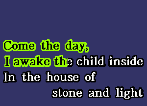 umm

E-hmre child inside
In the house of
stone and light