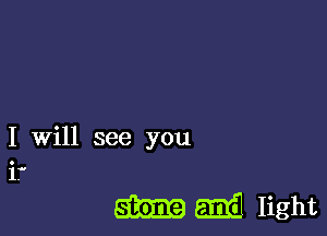 I will see you
if

m mil light