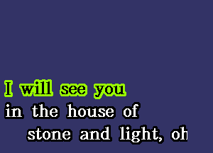 Emmm

in the house of
stone and light, oh