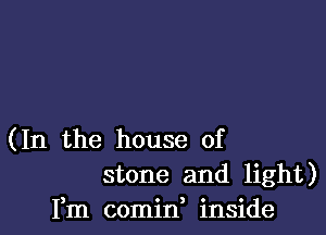 (In the house of
stone and light)
Fm comin inside