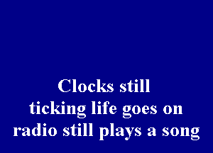 Clocks still
ticking life goes on
radio still plays a song