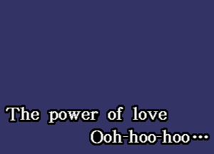 The power of love
Ooh-hwhmm