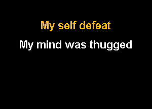 My self defeat
My mind was thugged