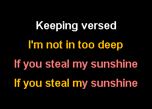 Keeping versed

I'm not in too deep

If you steal my sunshine

If you steal my sunshine