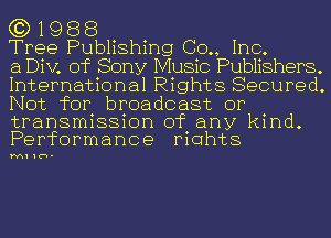 CT) 1 9 8 8

Tree Publishing (30., Inc.

a Div. of Sony Music Publishers.
International Rights Secured.
Not for broadcast or
transmission of any kind.
Performance riahts

M1 1F-