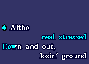 9 Althol

real stressed

Down and out,
losin, ground