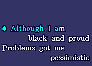 9 Although I am

black and proud

Problems got me
pessimistic