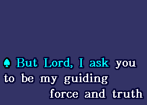 Q But Lord, I ask you
to be my guiding
force and truth