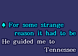 9 For some strange

reason it had to be
He guided me to
Tennessee