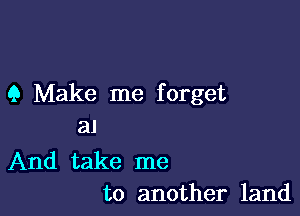 9 Make me forget

a1

And take me
to another land