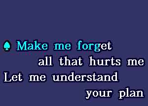 9 Make me forget
all that hurts me
Let me understand

your plan I