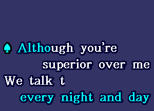 9 Although you re

superior over me

We talk t
every night and day