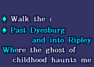 9 Walk the 1

9 Past Dyesburg
and into Ripley
Where the ghost of
childhood haunts me