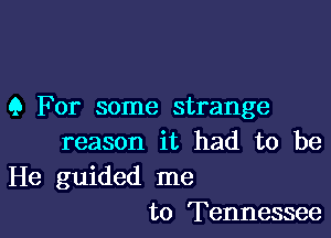 9 For some strange

reason it had to be
He guided me
to Tennessee