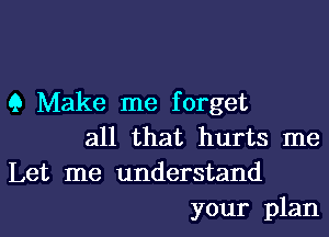 9 Make me forget
all that hurts me
Let me understand

your plan I