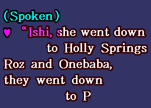 (Spoken )
c Ishi, she went down
to Holly Springs

R02 and Onebaba,
they went down

t0P