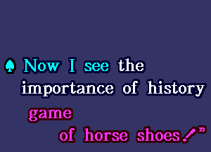 9 Now I see the

importance of history

game
of horse shoesfn