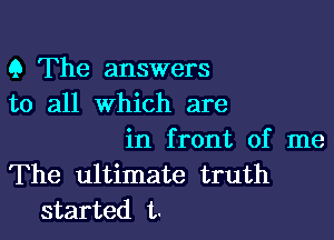 Q The answers
to all which are

in front of me
The ultimate truth
started t.