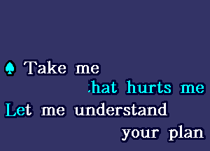 9 Take me

Lhat hurts me
Let me understand
your plan