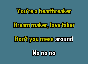 You're a heartbreaker

Dream maker, love taker

Don't you mess around

No no no