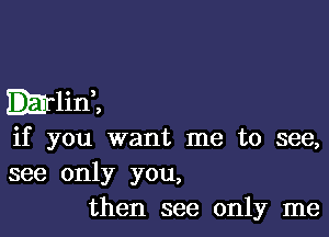 mum

if you want me to see,
see only you,
then see only me